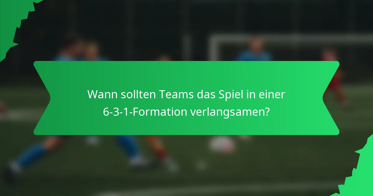Wann sollten Teams das Spiel in einer 6-3-1-Formation verlangsamen?
