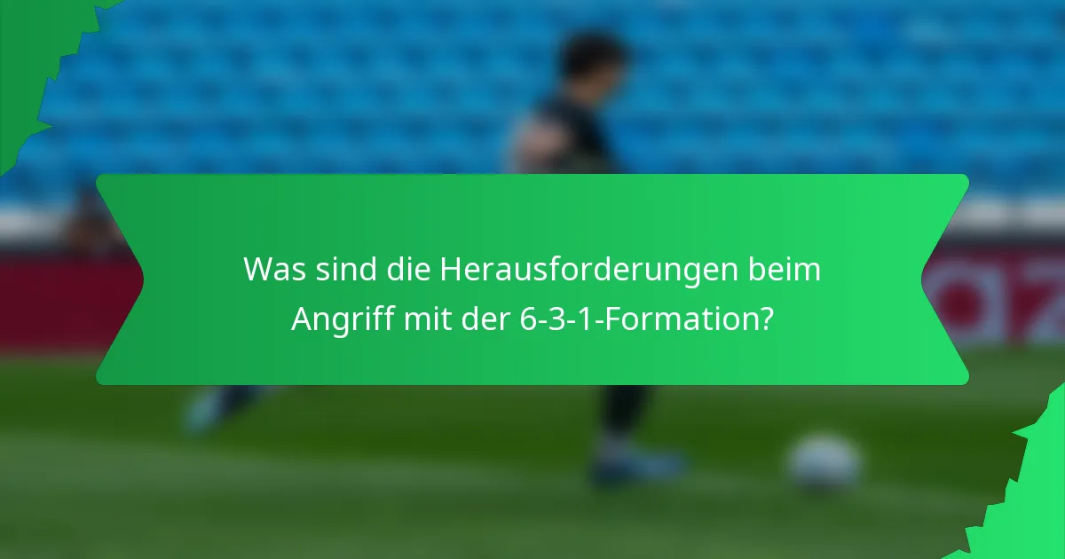 Was sind die Herausforderungen beim Angriff mit der 6-3-1-Formation?
