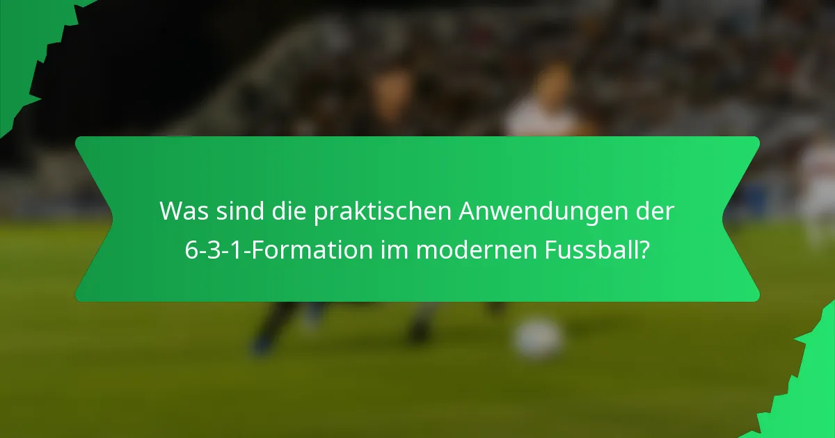 Was sind die praktischen Anwendungen der 6-3-1-Formation im modernen Fussball?