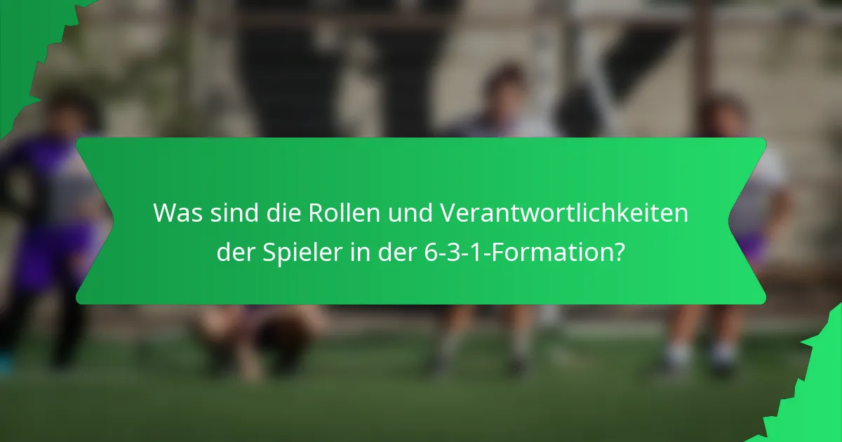Was sind die Rollen und Verantwortlichkeiten der Spieler in der 6-3-1-Formation?