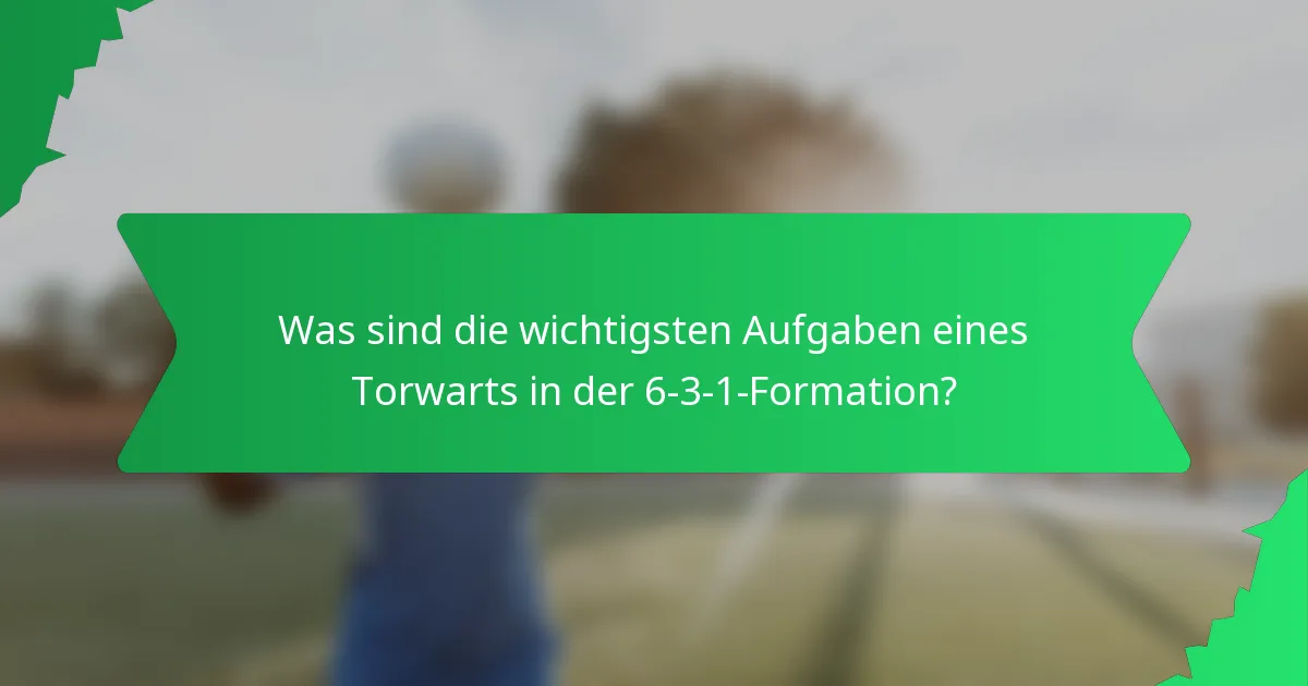 Was sind die wichtigsten Aufgaben eines Torwarts in der 6-3-1-Formation?