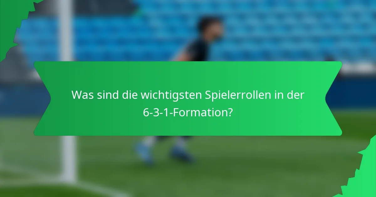 Was sind die wichtigsten Spielerrollen in der 6-3-1-Formation?