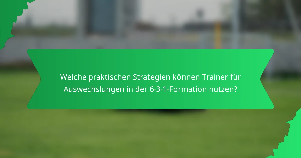 Welche praktischen Strategien können Trainer für Auswechslungen in der 6-3-1-Formation nutzen?
