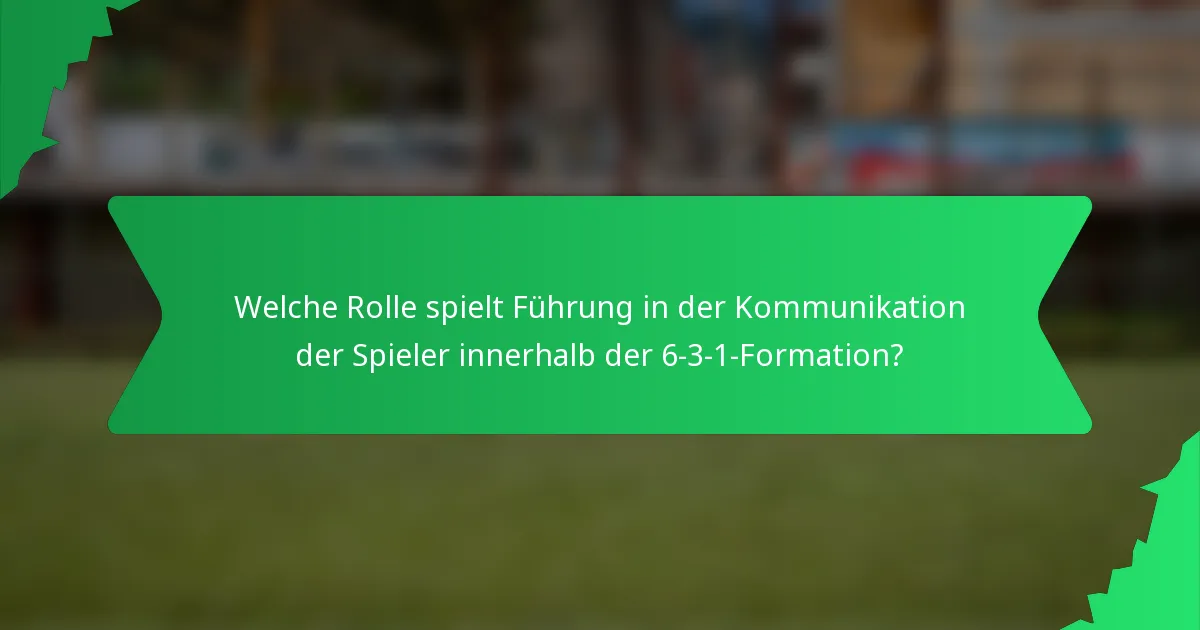 Welche Rolle spielt Führung in der Kommunikation der Spieler innerhalb der 6-3-1-Formation?