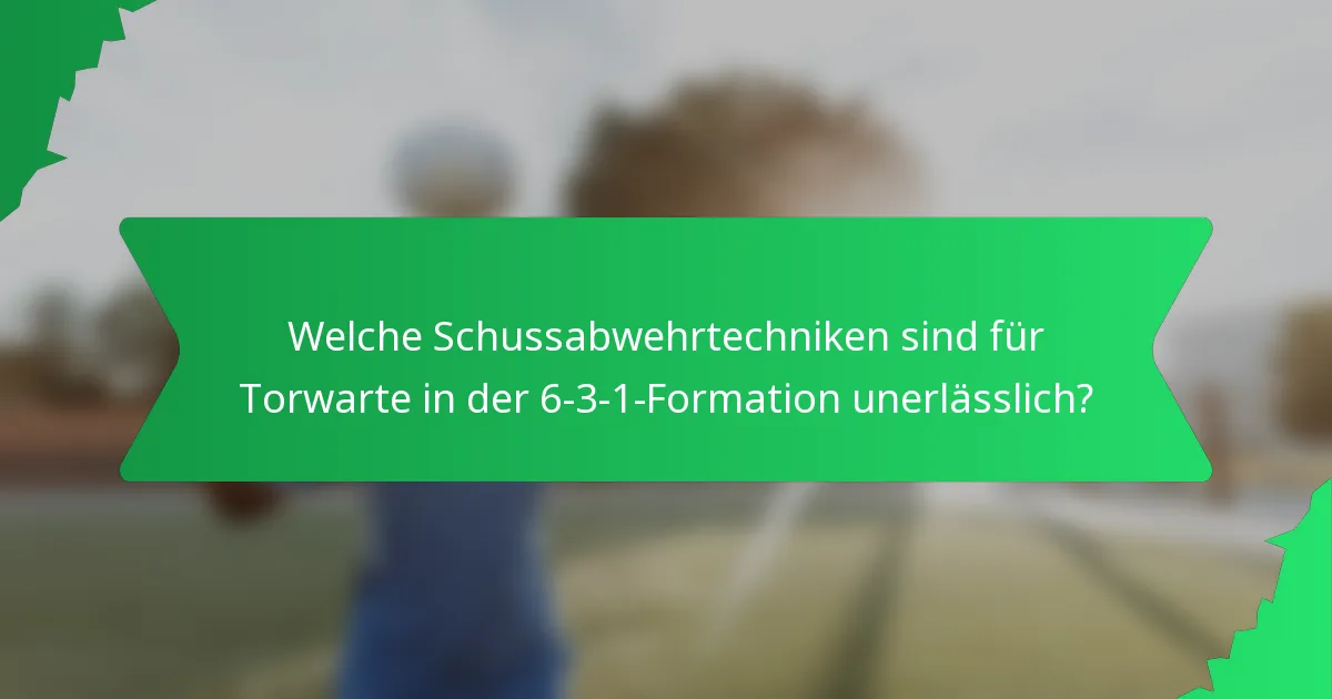 Welche Schussabwehrtechniken sind für Torwarte in der 6-3-1-Formation unerlässlich?