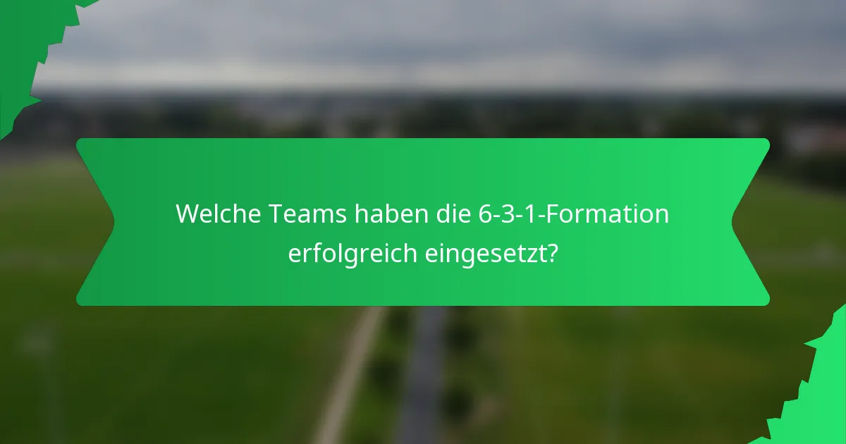 Welche Teams haben die 6-3-1-Formation erfolgreich eingesetzt?