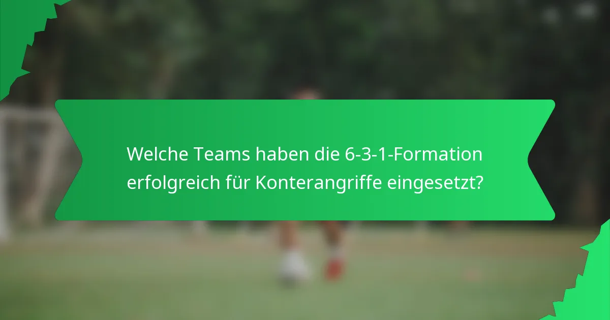 Welche Teams haben die 6-3-1-Formation erfolgreich für Konterangriffe eingesetzt?