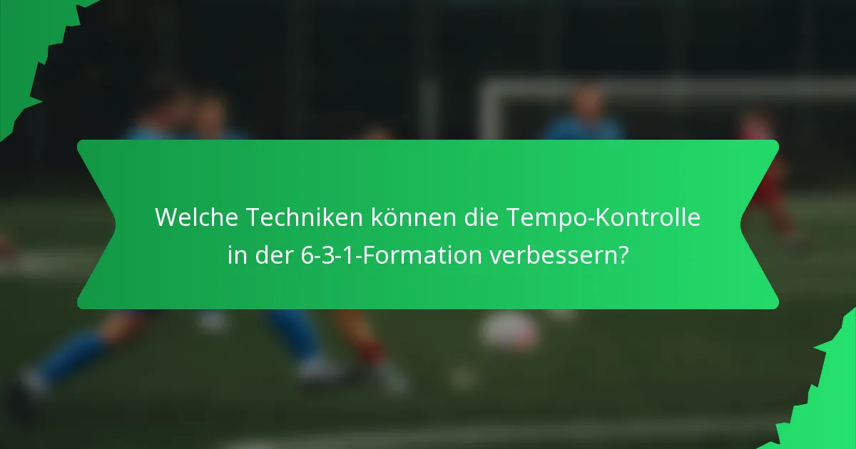 Welche Techniken können die Tempo-Kontrolle in der 6-3-1-Formation verbessern?