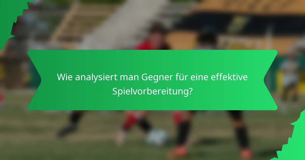 Wie analysiert man Gegner für eine effektive Spielvorbereitung?