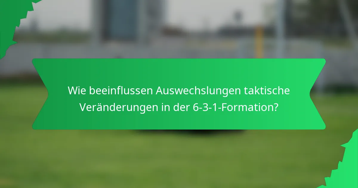 Wie beeinflussen Auswechslungen taktische Veränderungen in der 6-3-1-Formation?