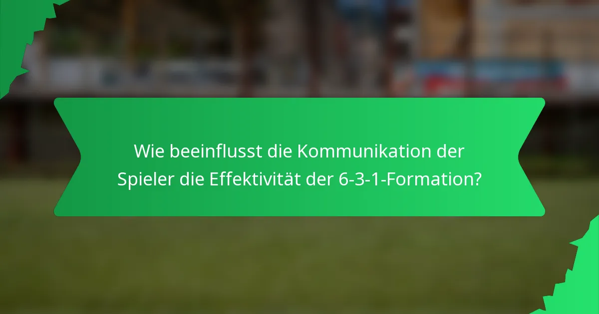 Wie beeinflusst die Kommunikation der Spieler die Effektivität der 6-3-1-Formation?