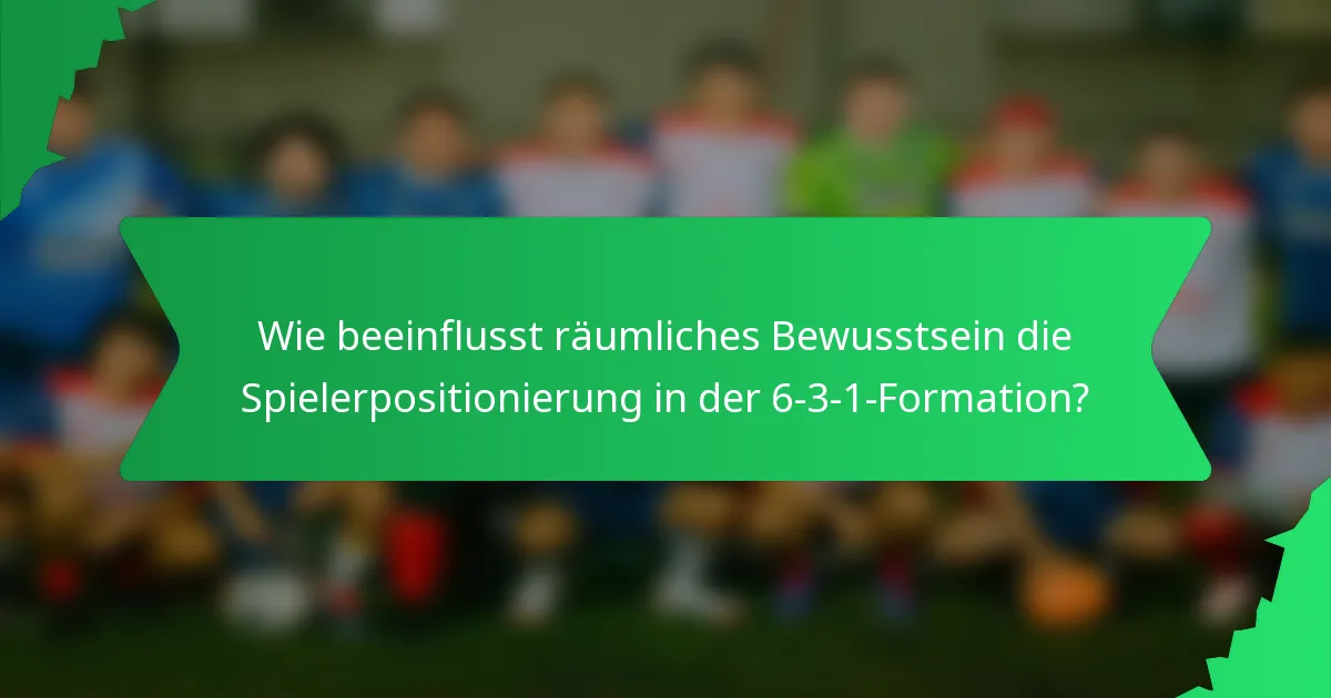 Wie beeinflusst räumliches Bewusstsein die Spielerpositionierung in der 6-3-1-Formation?