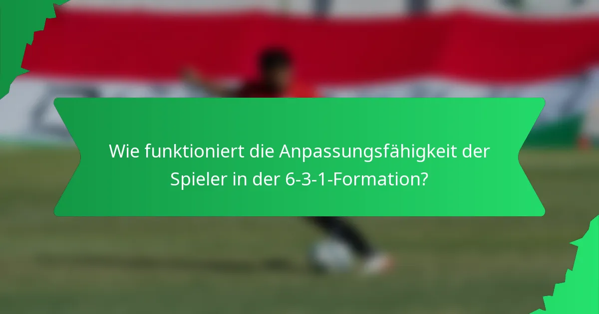 Wie funktioniert die Anpassungsfähigkeit der Spieler in der 6-3-1-Formation?