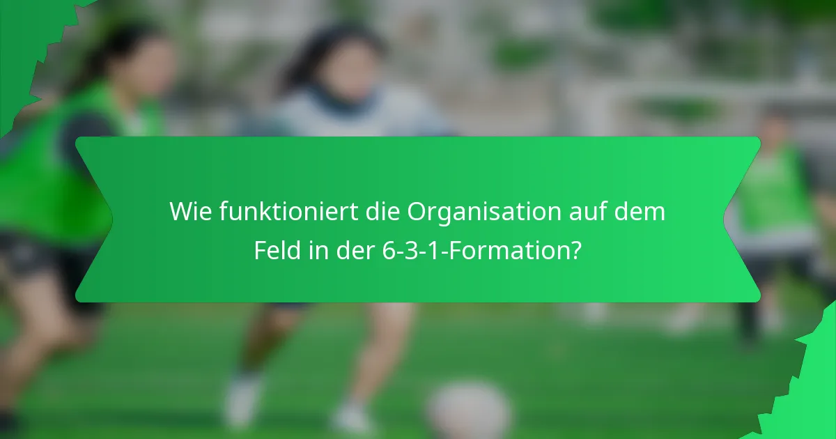 Wie funktioniert die Organisation auf dem Feld in der 6-3-1-Formation?