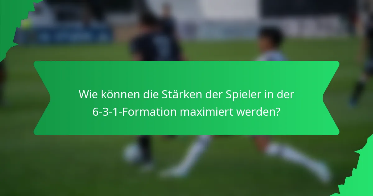 Wie können die Stärken der Spieler in der 6-3-1-Formation maximiert werden?