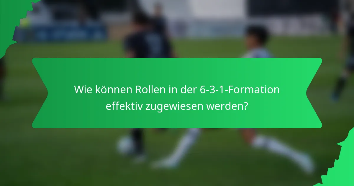 Wie können Rollen in der 6-3-1-Formation effektiv zugewiesen werden?