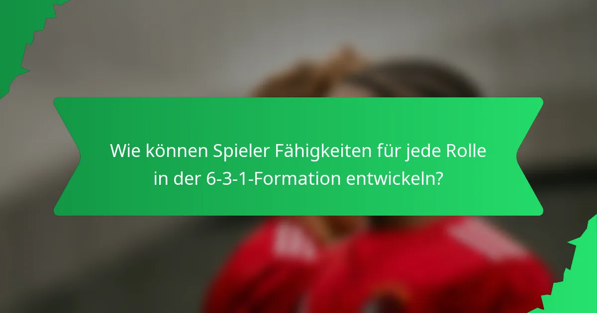 Wie können Spieler Fähigkeiten für jede Rolle in der 6-3-1-Formation entwickeln?