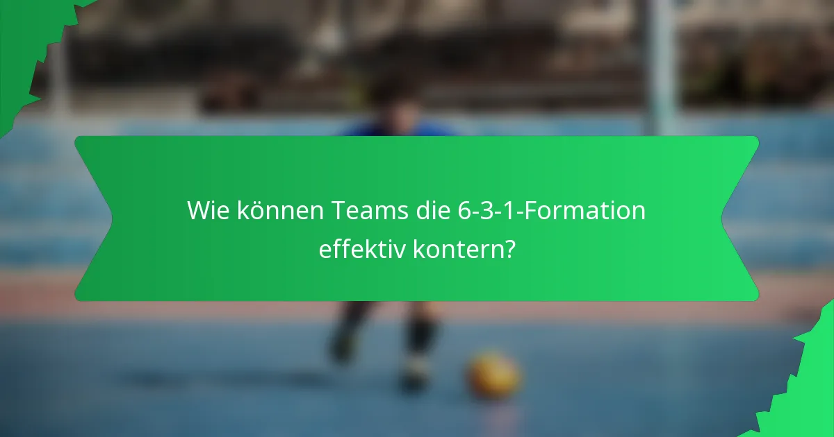 Wie können Teams die 6-3-1-Formation effektiv kontern?