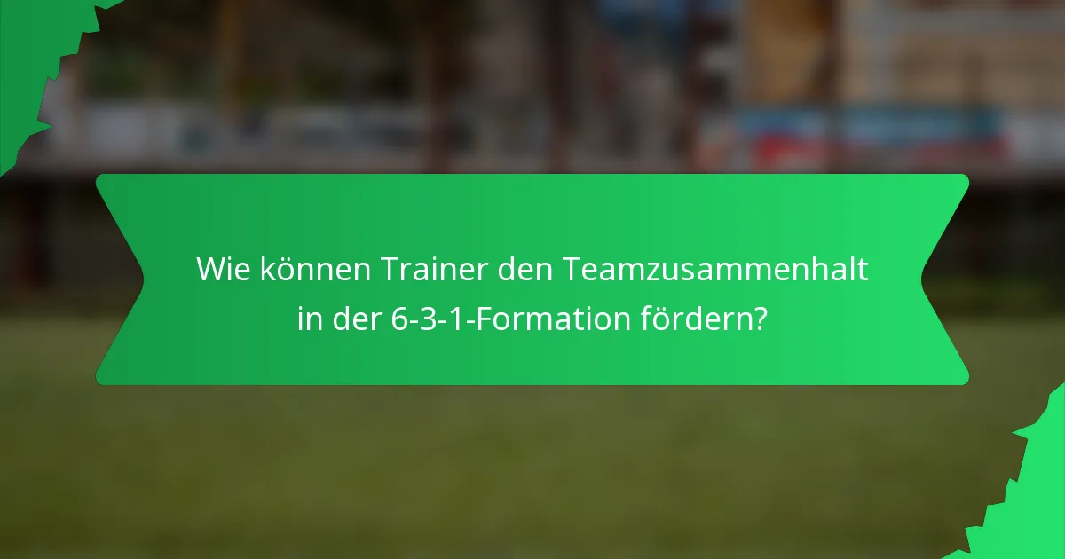 Wie können Trainer den Teamzusammenhalt in der 6-3-1-Formation fördern?