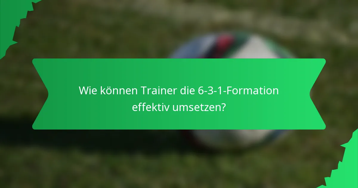 Wie können Trainer die 6-3-1-Formation effektiv umsetzen?