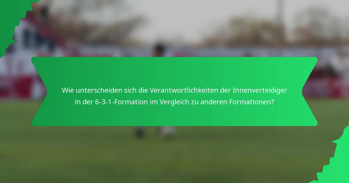 Wie unterscheiden sich die Verantwortlichkeiten der Innenverteidiger in der 6-3-1-Formation im Vergleich zu anderen Formationen?