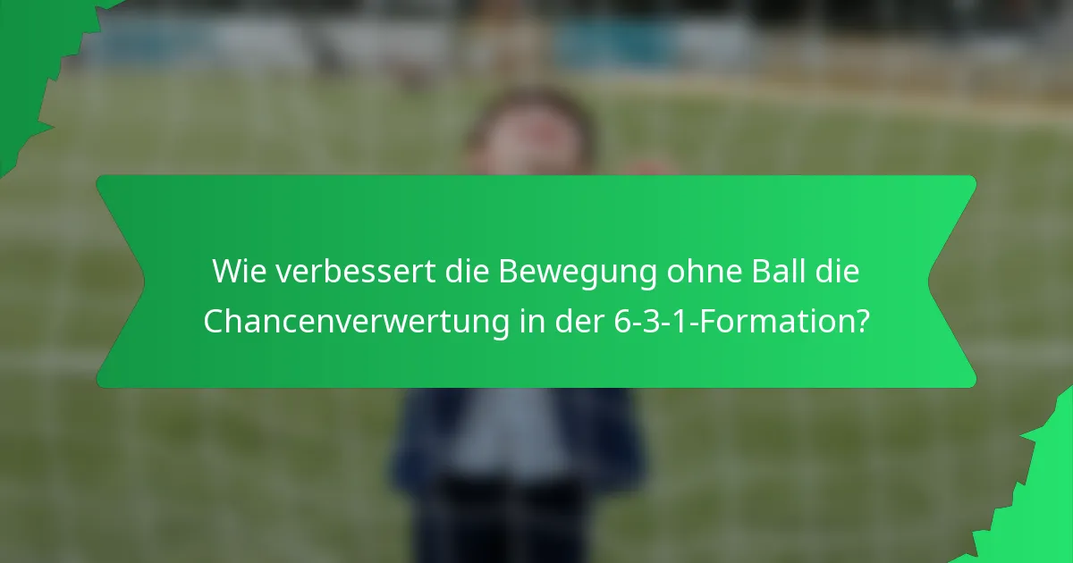 Wie verbessert die Bewegung ohne Ball die Chancenverwertung in der 6-3-1-Formation?